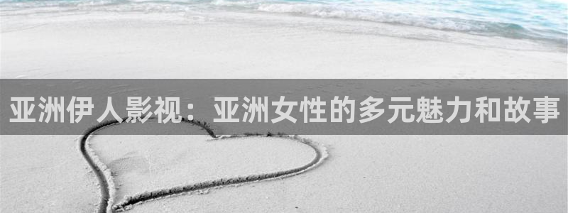 电影免费网站电影天堂：亚洲伊人影视：亚洲女性的多元魅力和故事